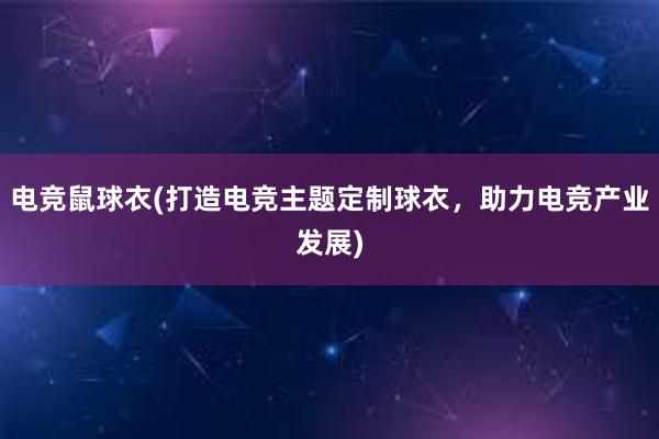 电竞鼠球衣(打造电竞主题定制球衣，助力电竞产业发展)