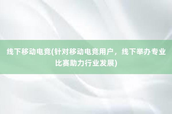 线下移动电竞(针对移动电竞用户，线下举办专业比赛助力行业发展)