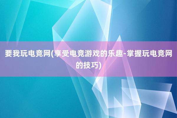 要我玩电竞网(享受电竞游戏的乐趣-掌握玩电竞网的技巧)