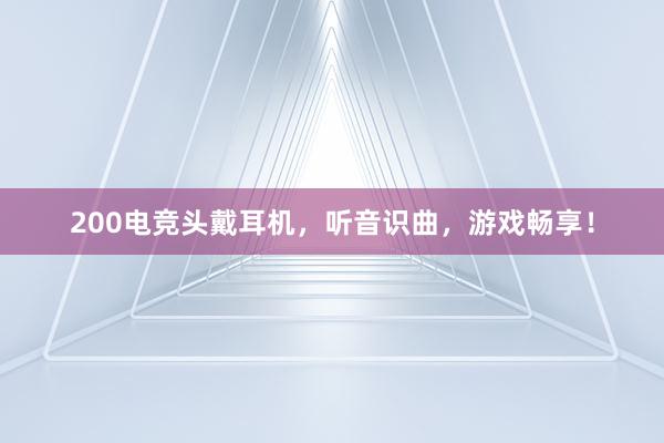 200电竞头戴耳机，听音识曲，游戏畅享！