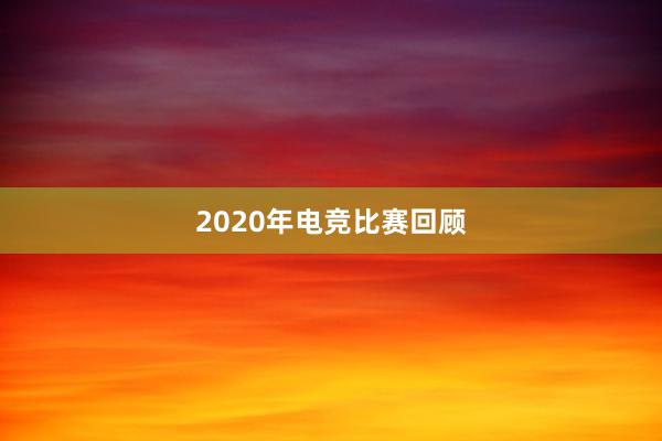 2020年电竞比赛回顾