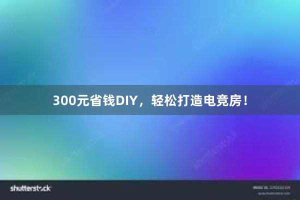 300元省钱DIY，轻松打造电竞房！