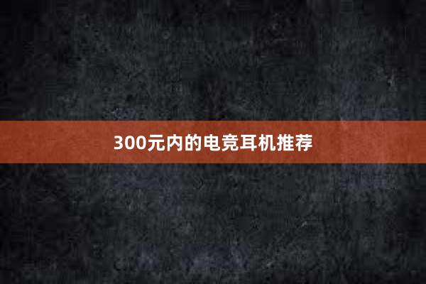 300元内的电竞耳机推荐