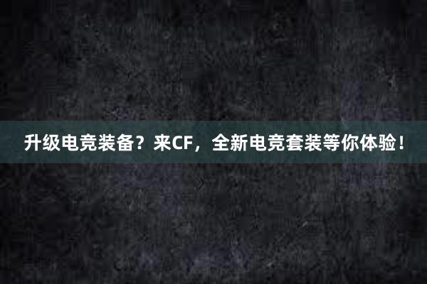 升级电竞装备？来CF，全新电竞套装等你体验！