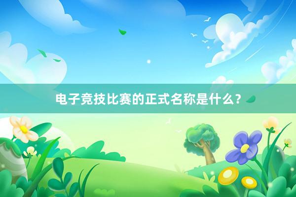 电子竞技比赛的正式名称是什么？