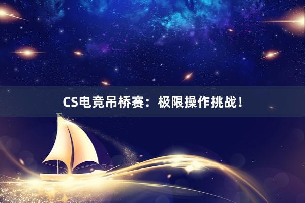 CS电竞吊桥赛：极限操作挑战！