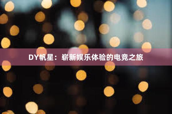 DY帆星：崭新娱乐体验的电竞之旅