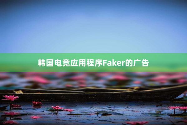 韩国电竞应用程序Faker的广告