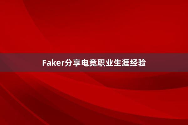 Faker分享电竞职业生涯经验