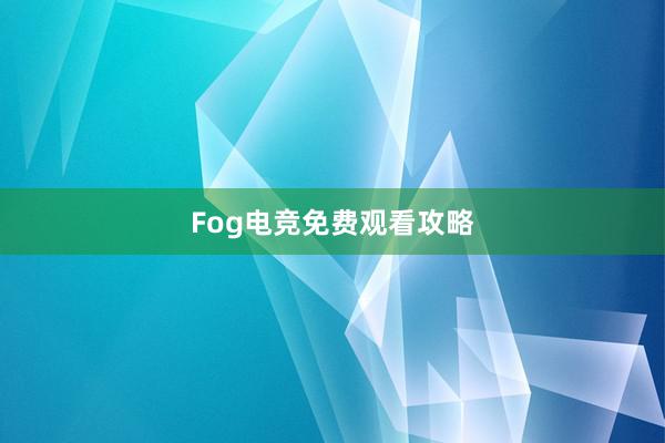 Fog电竞免费观看攻略