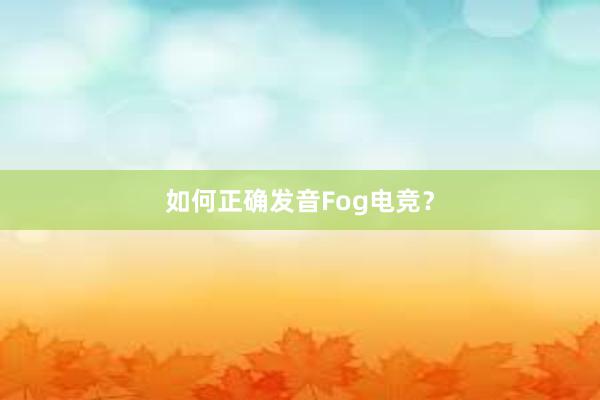 如何正确发音Fog电竞？