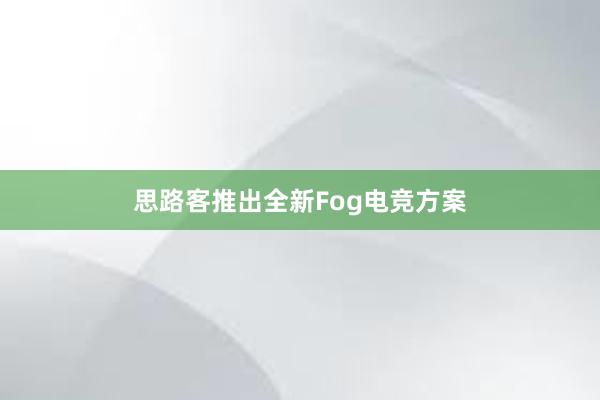 思路客推出全新Fog电竞方案