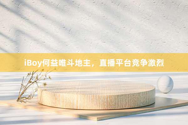 iBoy何益唯斗地主，直播平台竞争激烈