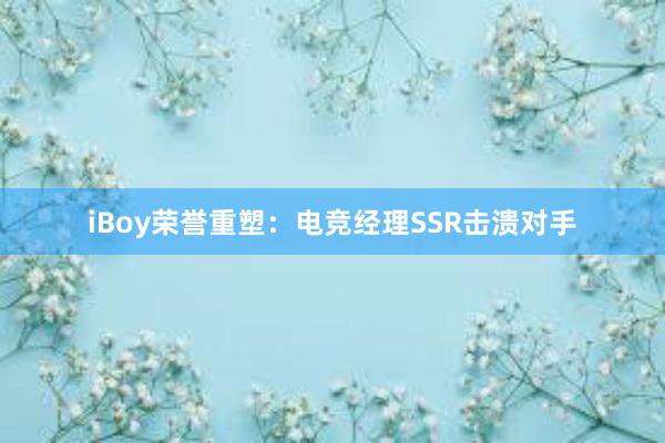 iBoy荣誉重塑：电竞经理SSR击溃对手