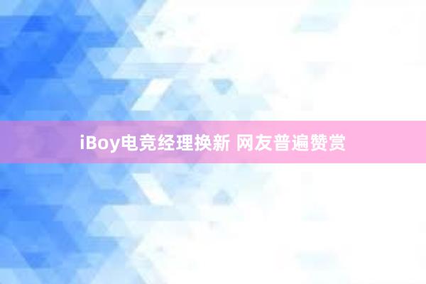 iBoy电竞经理换新 网友普遍赞赏