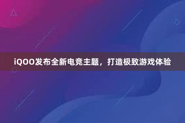 iQOO发布全新电竞主题，打造极致游戏体验