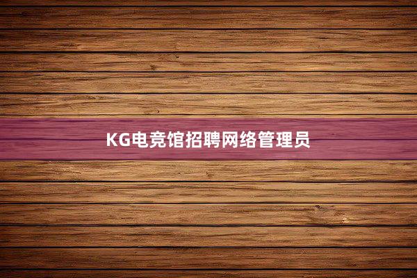 KG电竞馆招聘网络管理员