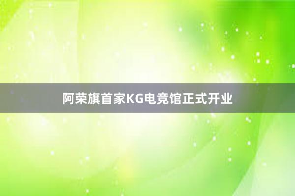 阿荣旗首家KG电竞馆正式开业