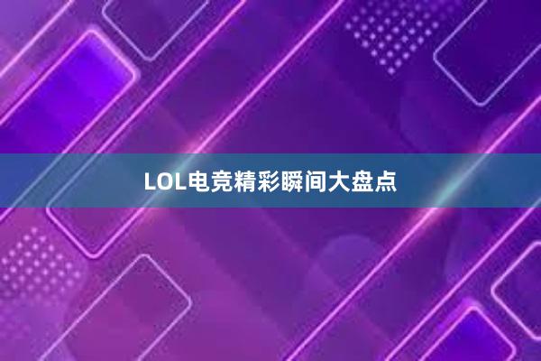 LOL电竞精彩瞬间大盘点