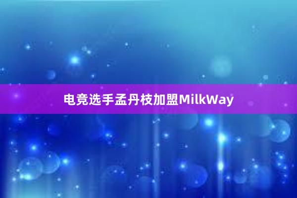 电竞选手孟丹枝加盟MilkWay