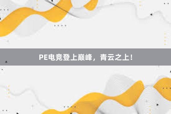 PE电竞登上巅峰，青云之上！