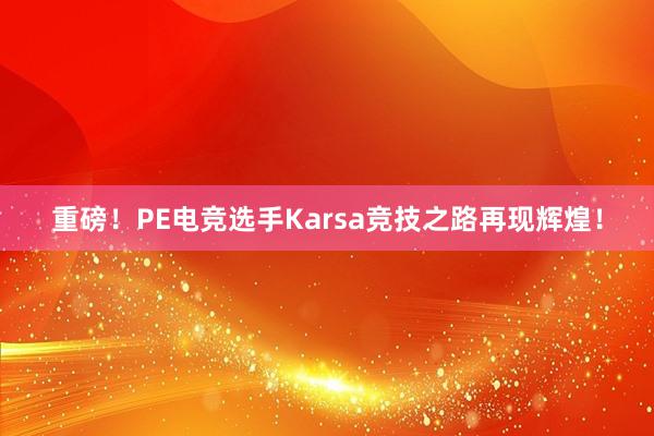 重磅！PE电竞选手Karsa竞技之路再现辉煌！