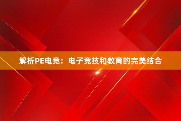 解析PE电竞：电子竞技和教育的完美结合