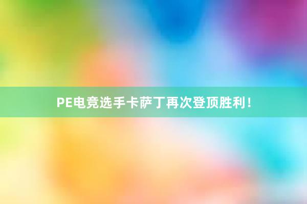 PE电竞选手卡萨丁再次登顶胜利！