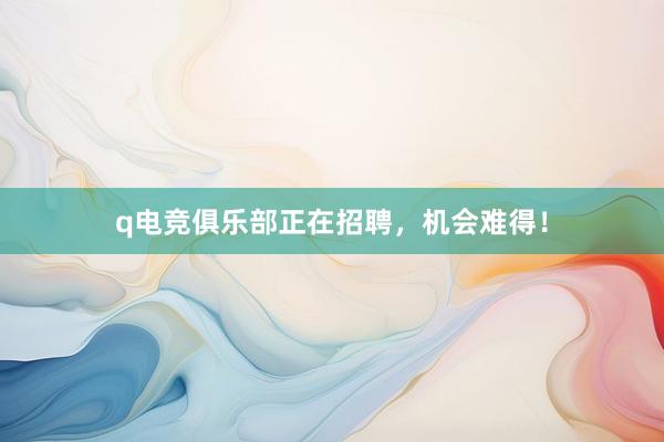 q电竞俱乐部正在招聘，机会难得！