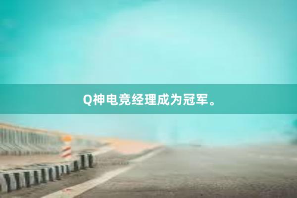 Q神电竞经理成为冠军。