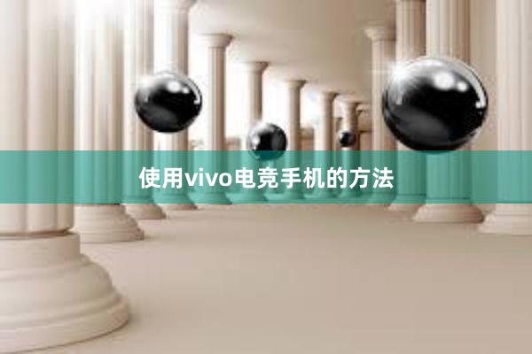 使用vivo电竞手机的方法