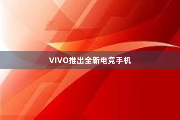 VIVO推出全新电竞手机