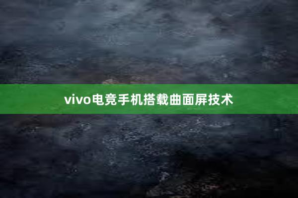 vivo电竞手机搭载曲面屏技术