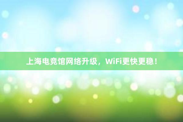 上海电竞馆网络升级，WiFi更快更稳！