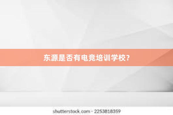 东源是否有电竞培训学校？