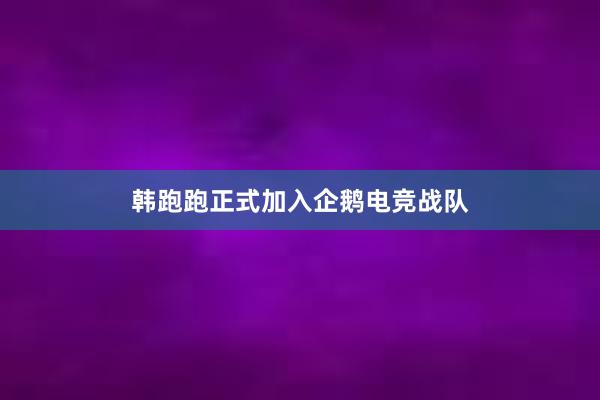 韩跑跑正式加入企鹅电竞战队