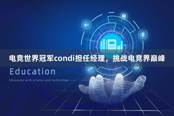 电竞世界冠军condi担任经理，挑战电竞界巅峰