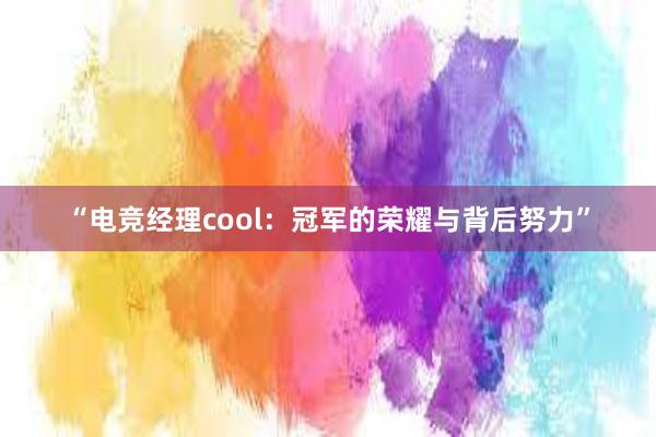 “电竞经理cool：冠军的荣耀与背后努力”