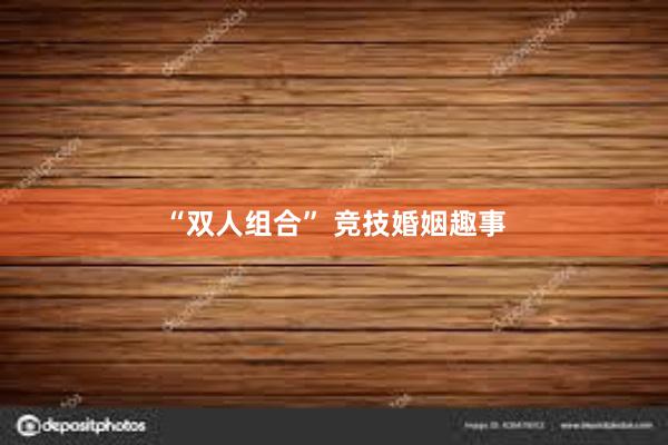 “双人组合” 竞技婚姻趣事