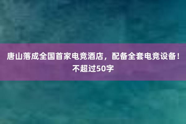 唐山落成全国首家电竞酒店，配备全套电竞设备！不超过50字