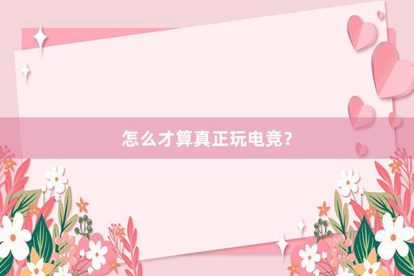 怎么才算真正玩电竞？