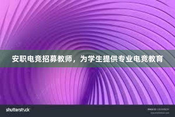 安职电竞招募教师，为学生提供专业电竞教育