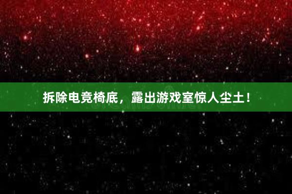 拆除电竞椅底，露出游戏室惊人尘土！