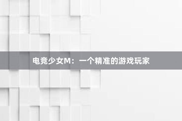 电竞少女M：一个精准的游戏玩家