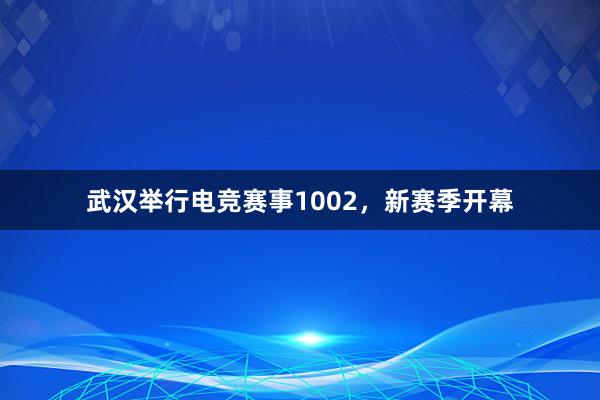 武汉举行电竞赛事1002，新赛季开幕