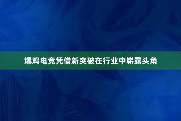 爆鸡电竞凭借新突破在行业中崭露头角