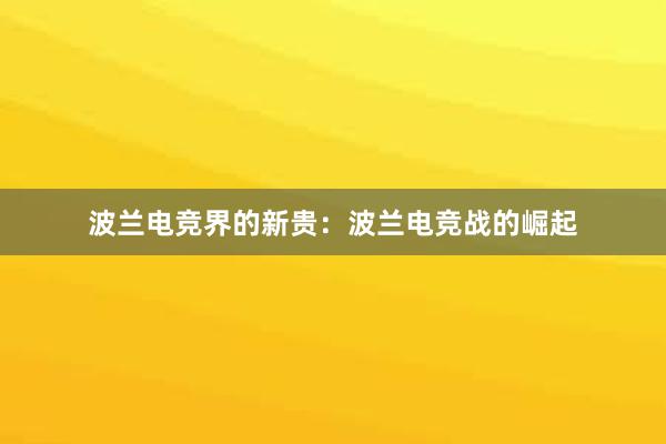 波兰电竞界的新贵：波兰电竞战的崛起