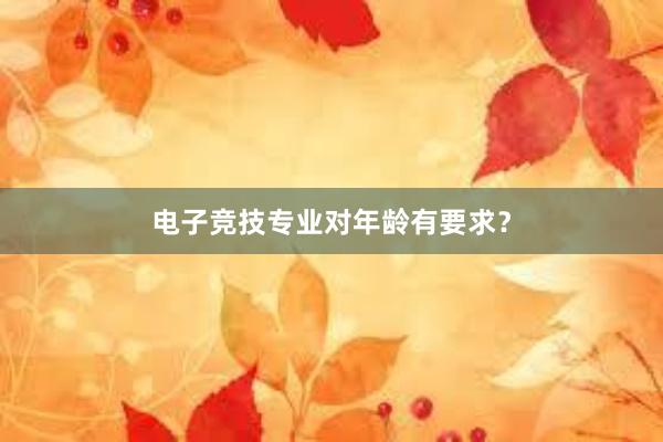 电子竞技专业对年龄有要求？