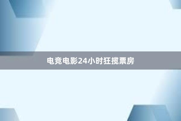 电竞电影24小时狂揽票房