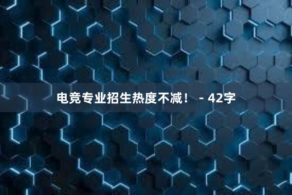 电竞专业招生热度不减！ - 42字